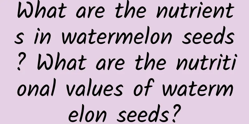 What are the nutrients in watermelon seeds? What are the nutritional values ​​of watermelon seeds?