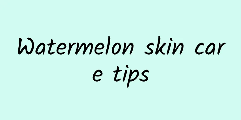 Watermelon skin care tips