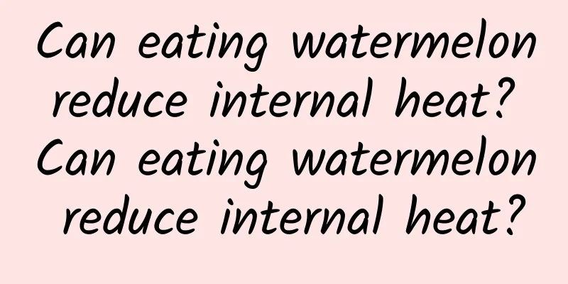 Can eating watermelon reduce internal heat? Can eating watermelon reduce internal heat?