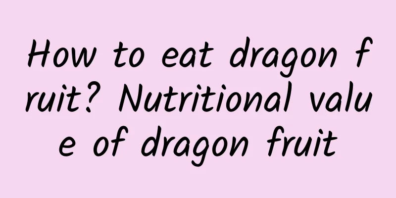 How to eat dragon fruit? Nutritional value of dragon fruit