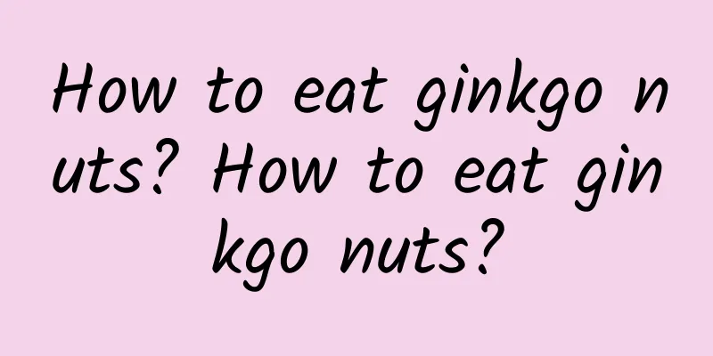 How to eat ginkgo nuts? How to eat ginkgo nuts?