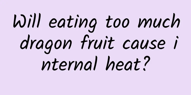 Will eating too much dragon fruit cause internal heat?