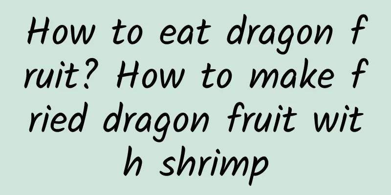 How to eat dragon fruit? How to make fried dragon fruit with shrimp