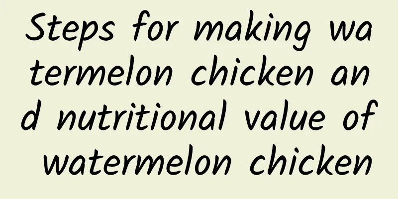 Steps for making watermelon chicken and nutritional value of watermelon chicken