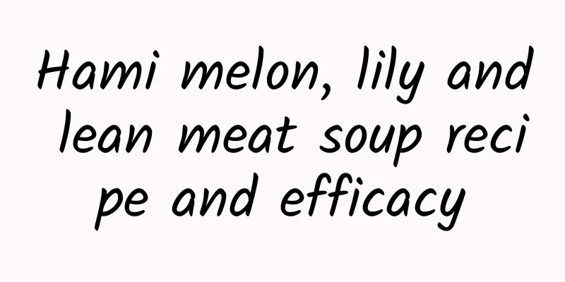 Hami melon, lily and lean meat soup recipe and efficacy