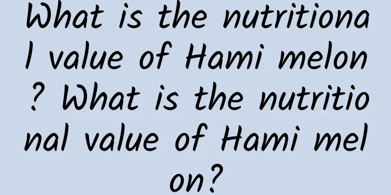 What is the nutritional value of Hami melon? What is the nutritional value of Hami melon?