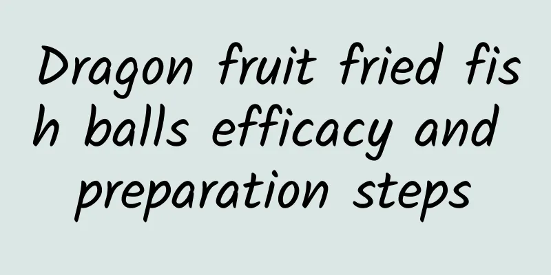 Dragon fruit fried fish balls efficacy and preparation steps