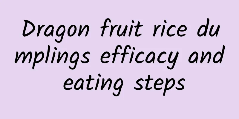 Dragon fruit rice dumplings efficacy and eating steps