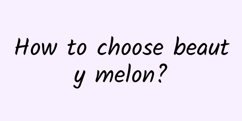 How to choose beauty melon?