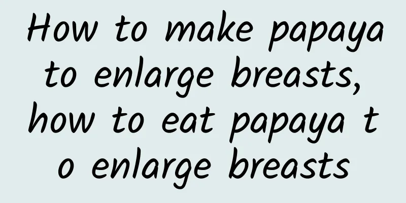 How to make papaya to enlarge breasts, how to eat papaya to enlarge breasts