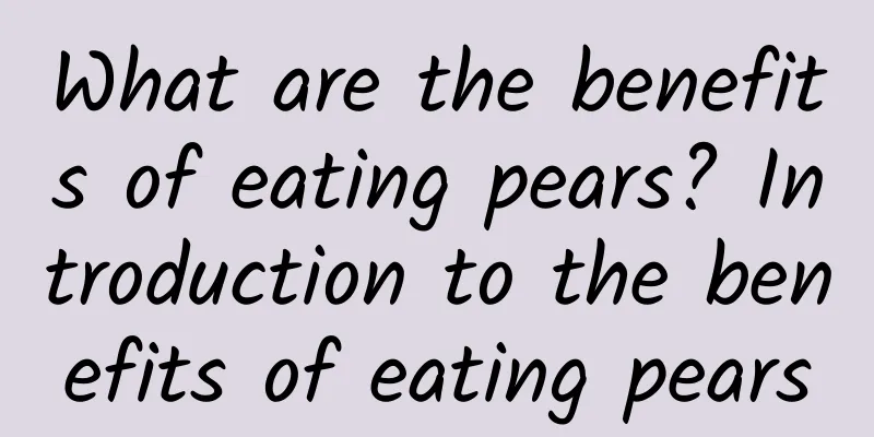 What are the benefits of eating pears? Introduction to the benefits of eating pears