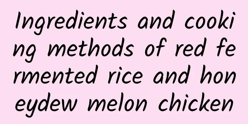 Ingredients and cooking methods of red fermented rice and honeydew melon chicken