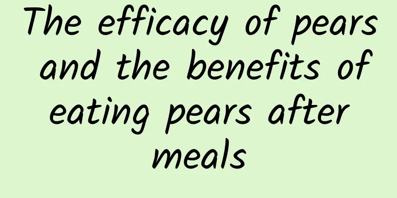 The efficacy of pears and the benefits of eating pears after meals