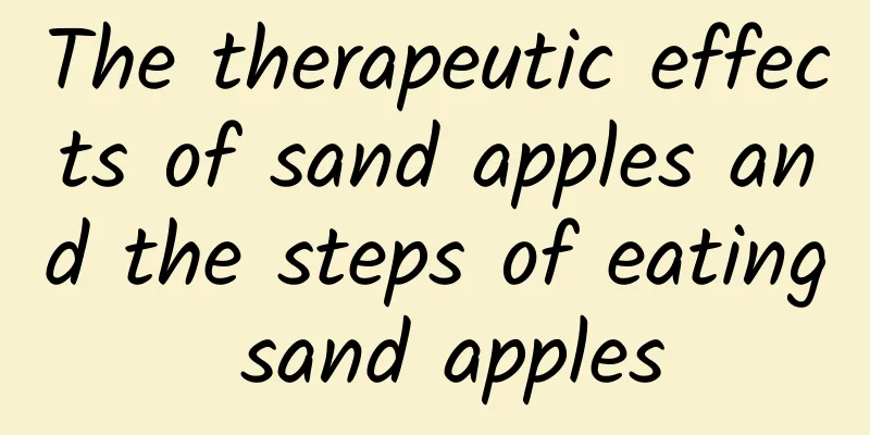 The therapeutic effects of sand apples and the steps of eating sand apples