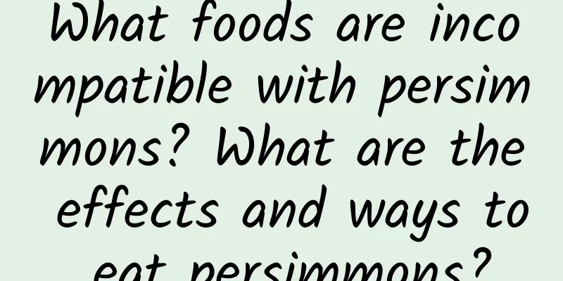 What foods are incompatible with persimmons? What are the effects and ways to eat persimmons?