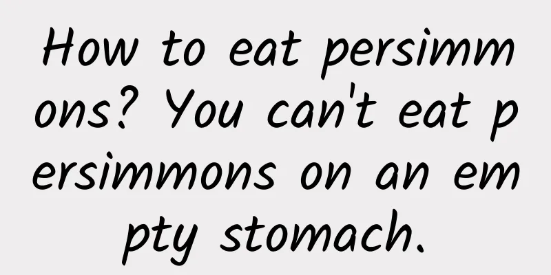 How to eat persimmons? You can't eat persimmons on an empty stomach.