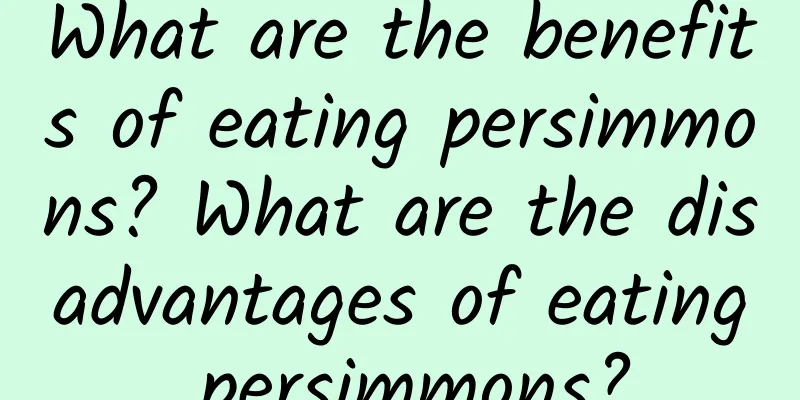 What are the benefits of eating persimmons? What are the disadvantages of eating persimmons?