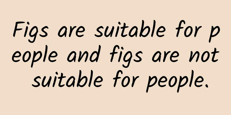 Figs are suitable for people and figs are not suitable for people.