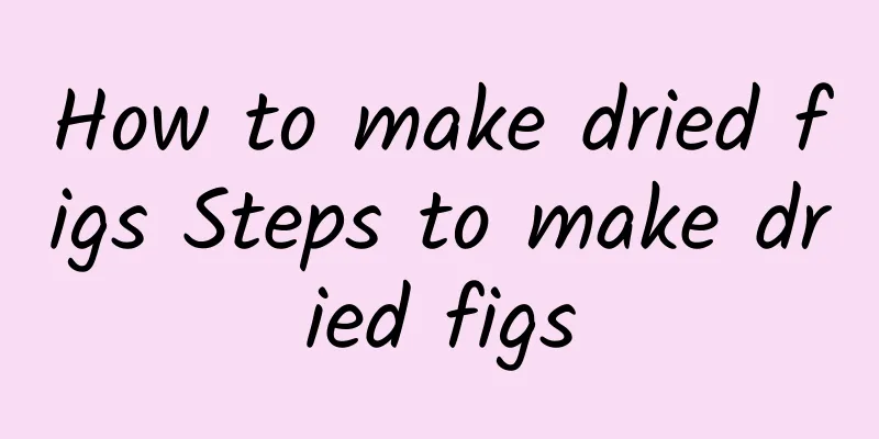 How to make dried figs Steps to make dried figs