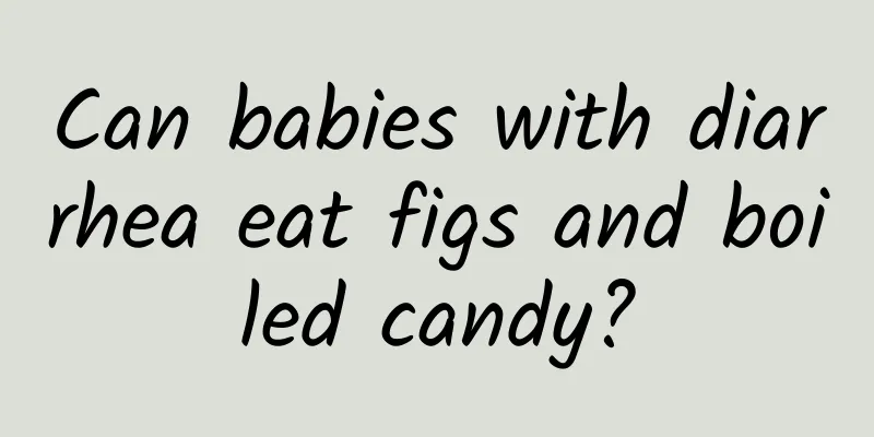 Can babies with diarrhea eat figs and boiled candy?