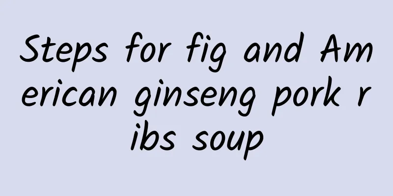 Steps for fig and American ginseng pork ribs soup