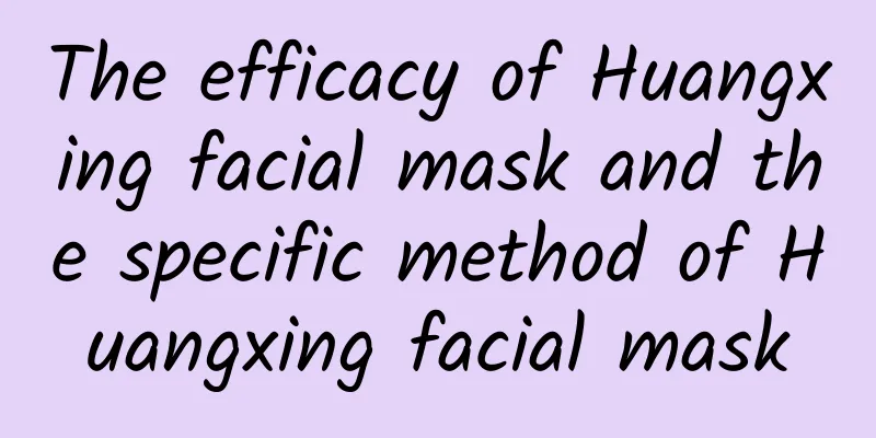 The efficacy of Huangxing facial mask and the specific method of Huangxing facial mask