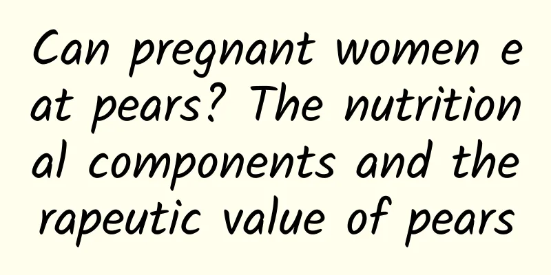 Can pregnant women eat pears? The nutritional components and therapeutic value of pears