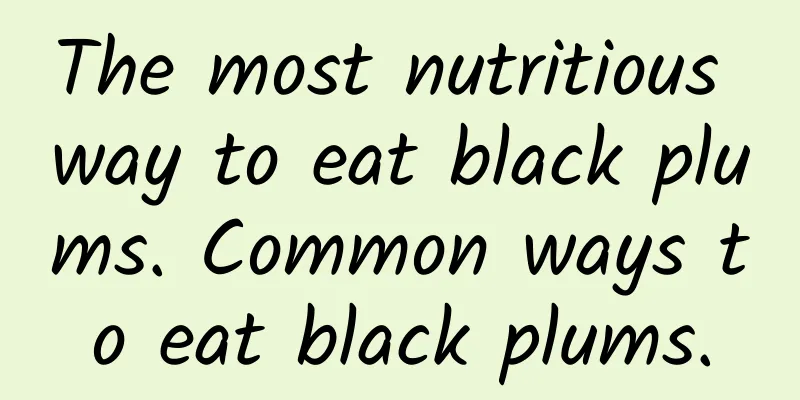 The most nutritious way to eat black plums. Common ways to eat black plums.