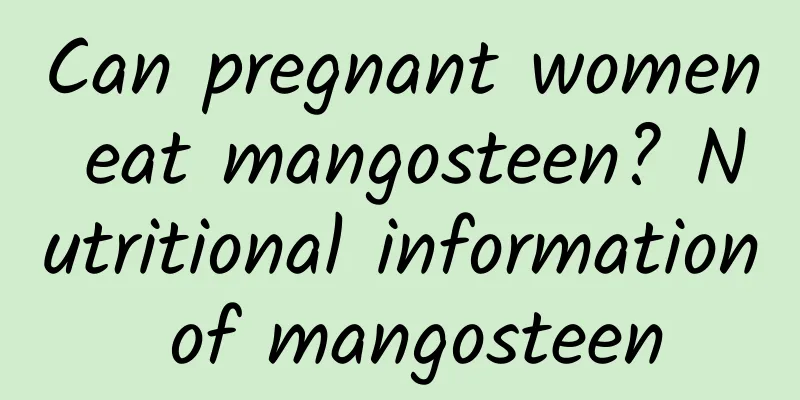 Can pregnant women eat mangosteen? Nutritional information of mangosteen