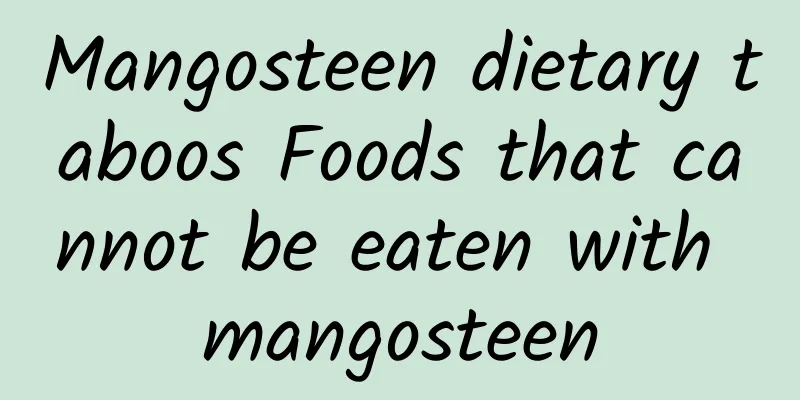 Mangosteen dietary taboos Foods that cannot be eaten with mangosteen