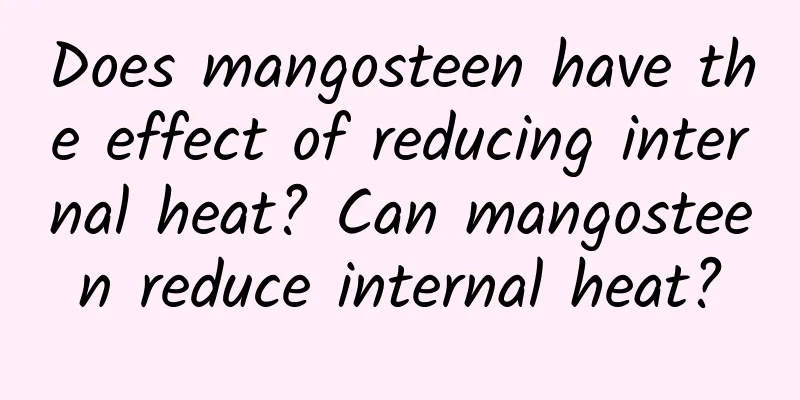 Does mangosteen have the effect of reducing internal heat? Can mangosteen reduce internal heat?