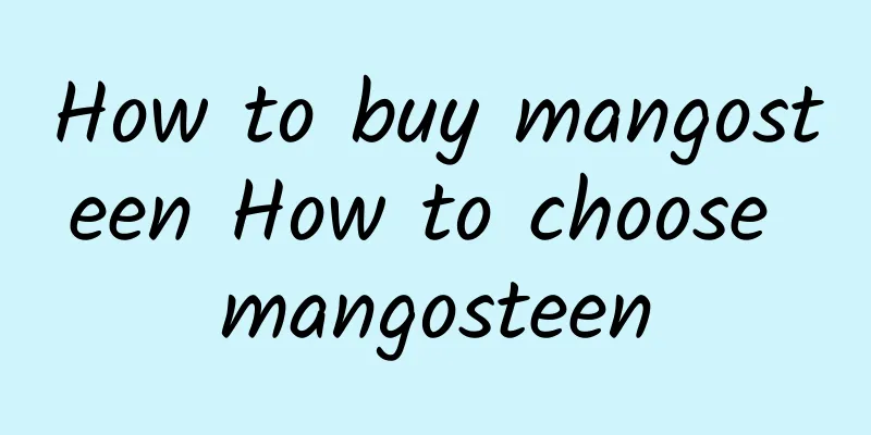 How to buy mangosteen How to choose mangosteen