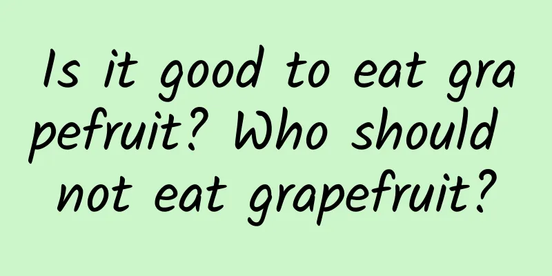 Is it good to eat grapefruit? Who should not eat grapefruit?