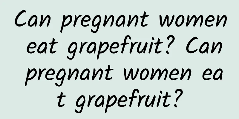 Can pregnant women eat grapefruit? Can pregnant women eat grapefruit?