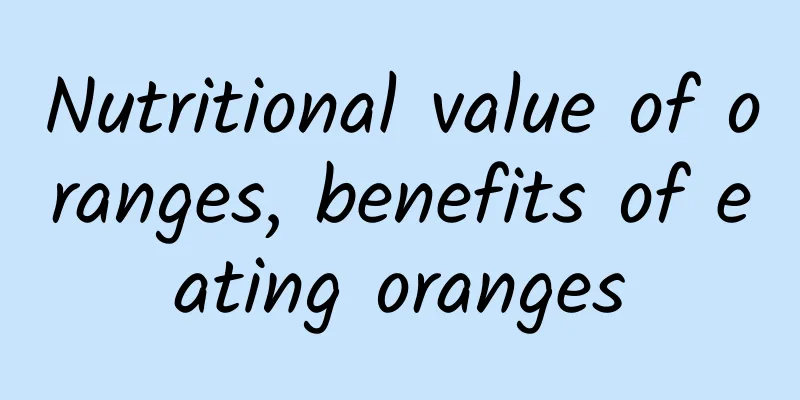 Nutritional value of oranges, benefits of eating oranges