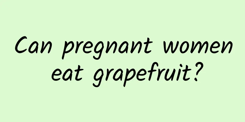 Can pregnant women eat grapefruit?