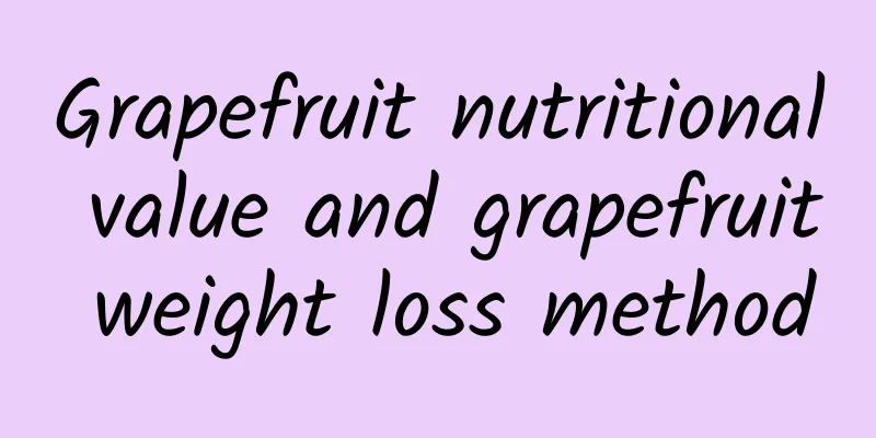 Grapefruit nutritional value and grapefruit weight loss method