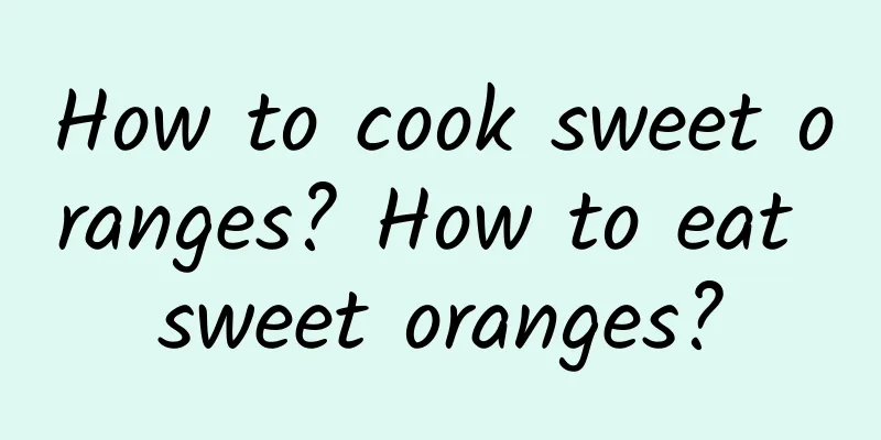 How to cook sweet oranges? How to eat sweet oranges?