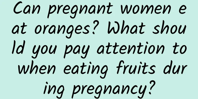 Can pregnant women eat oranges? What should you pay attention to when eating fruits during pregnancy?