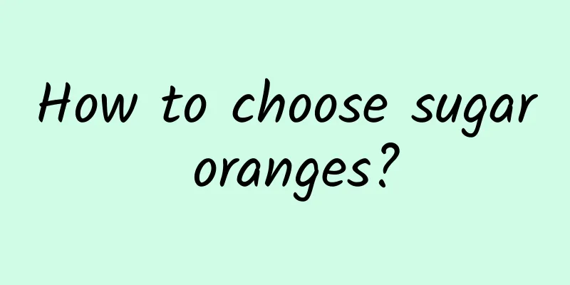 How to choose sugar oranges?