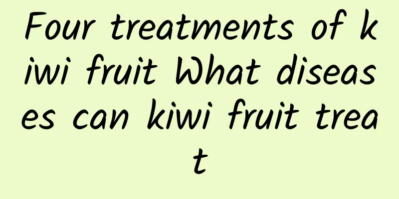 Four treatments of kiwi fruit What diseases can kiwi fruit treat