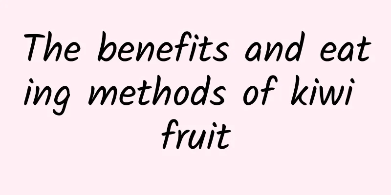 The benefits and eating methods of kiwi fruit