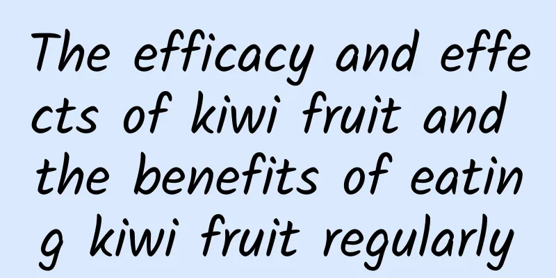 The efficacy and effects of kiwi fruit and the benefits of eating kiwi fruit regularly