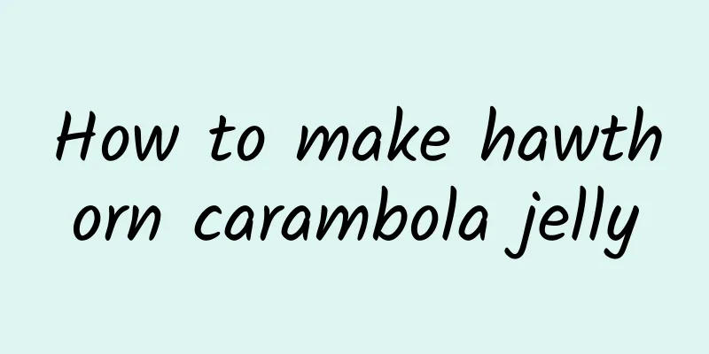 How to make hawthorn carambola jelly