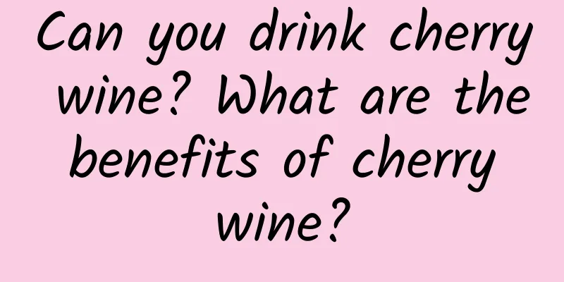 Can you drink cherry wine? What are the benefits of cherry wine?