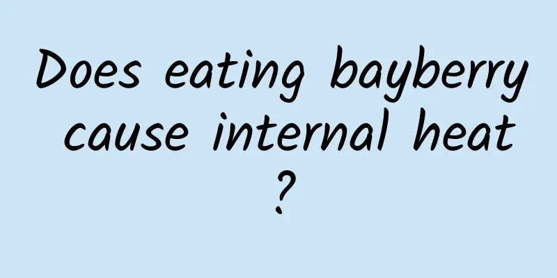 Does eating bayberry cause internal heat?