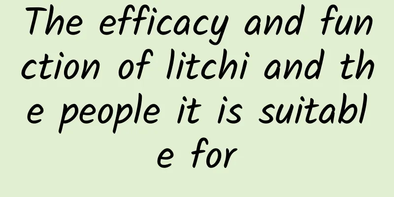 The efficacy and function of litchi and the people it is suitable for