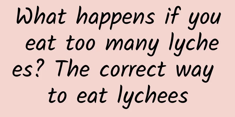 What happens if you eat too many lychees? The correct way to eat lychees