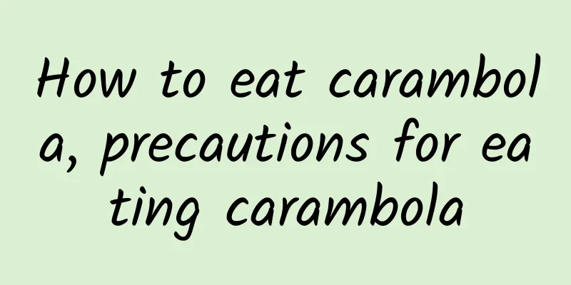 How to eat carambola, precautions for eating carambola