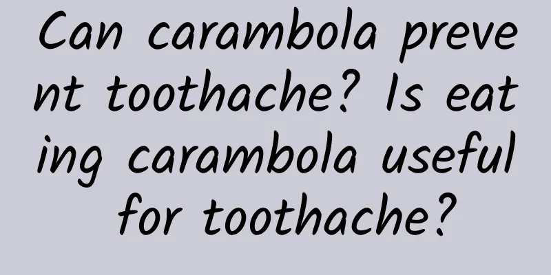 Can carambola prevent toothache? Is eating carambola useful for toothache?